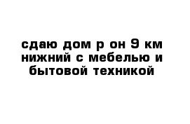 сдаю дом р-он 9 км-нижний с мебелью и бытовой техникой